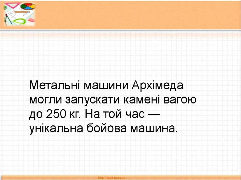 Метальні машини Архімеда могли запускати камені вагою до 250 кг. На той час —